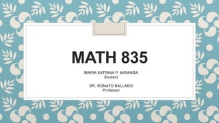 MATH 835
MARIA KATRINA P. MIRANDA
Student
DR. RONATO BALLADO
Professor
 