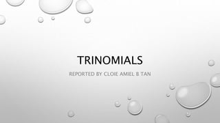 TRINOMIALS
REPORTED BY CLOIE AMIEL B TAN
 