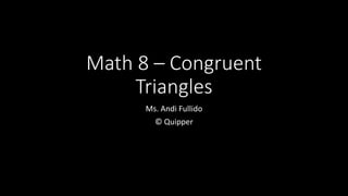 Math 8 – Congruent
Triangles
Ms. Andi Fullido
© Quipper
 
