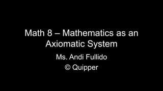 Math 8 – Mathematics as an
Axiomatic System
Ms. Andi Fullido
© Quipper
 