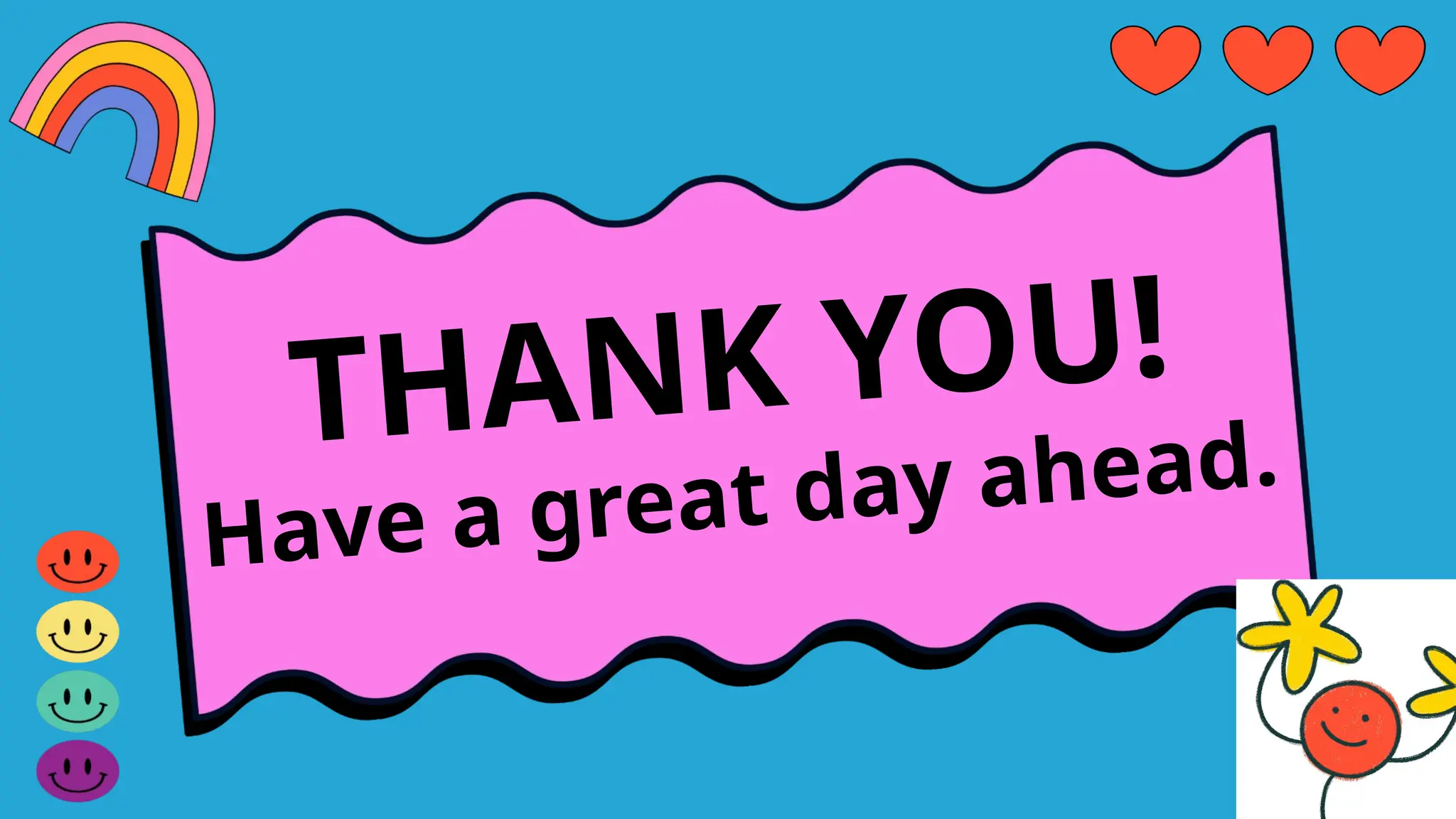 THANK YOU!
Have a great day ahead.
 