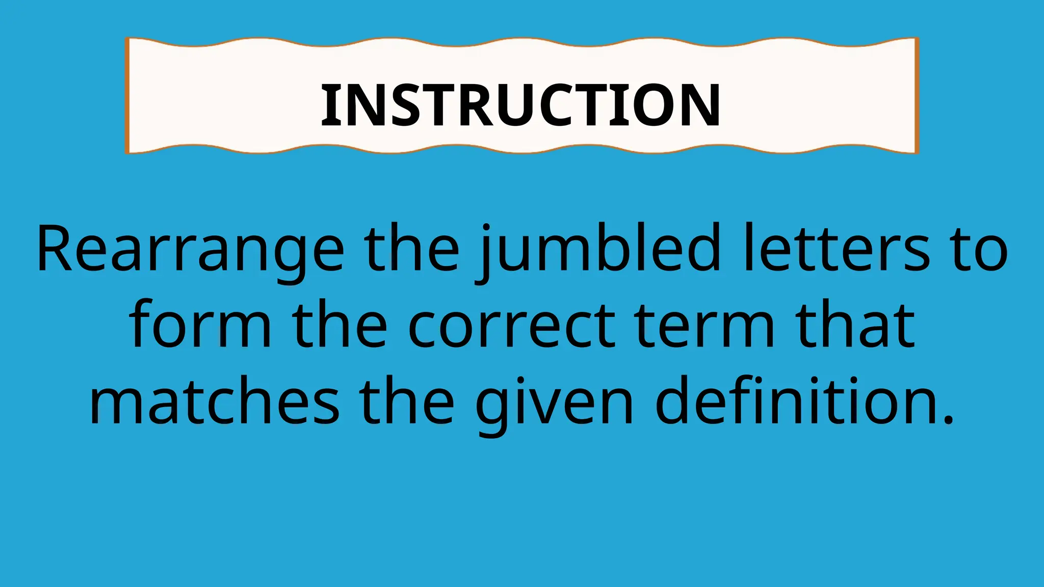 INSTRUCTION
Rearrange the jumbled letters to
form the correct term that
matches the given definition.
 