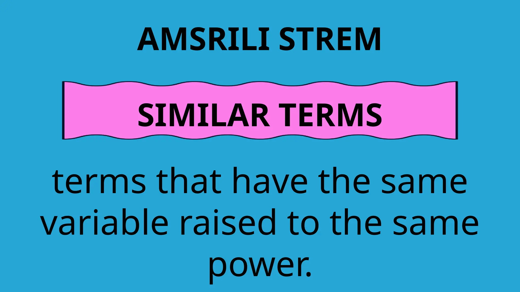 AMSRILI STREM
SIMILAR TERMS
terms that have the same
variable raised to the same
power.
 