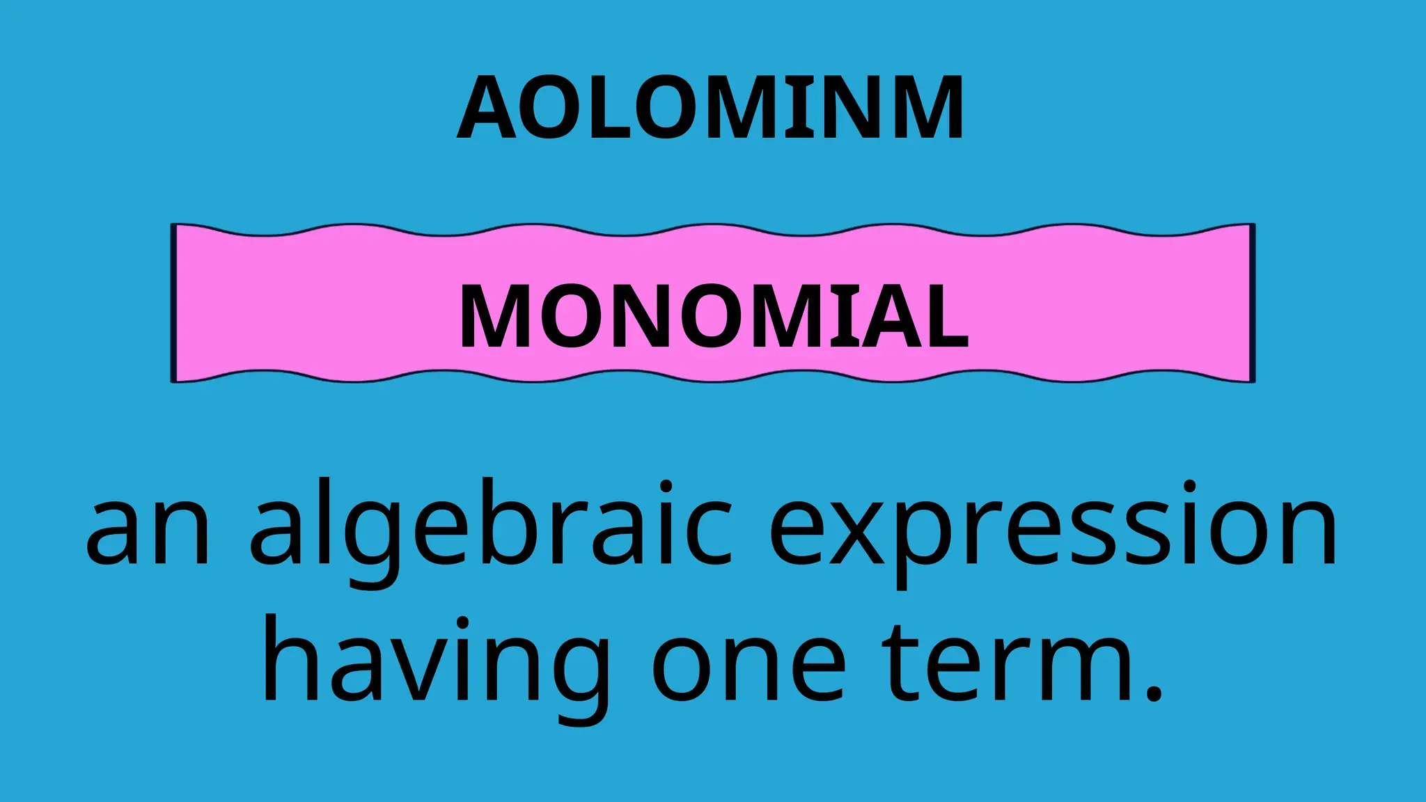 AOLOMINM
MONOMIAL
an algebraic expression
having one term.
 