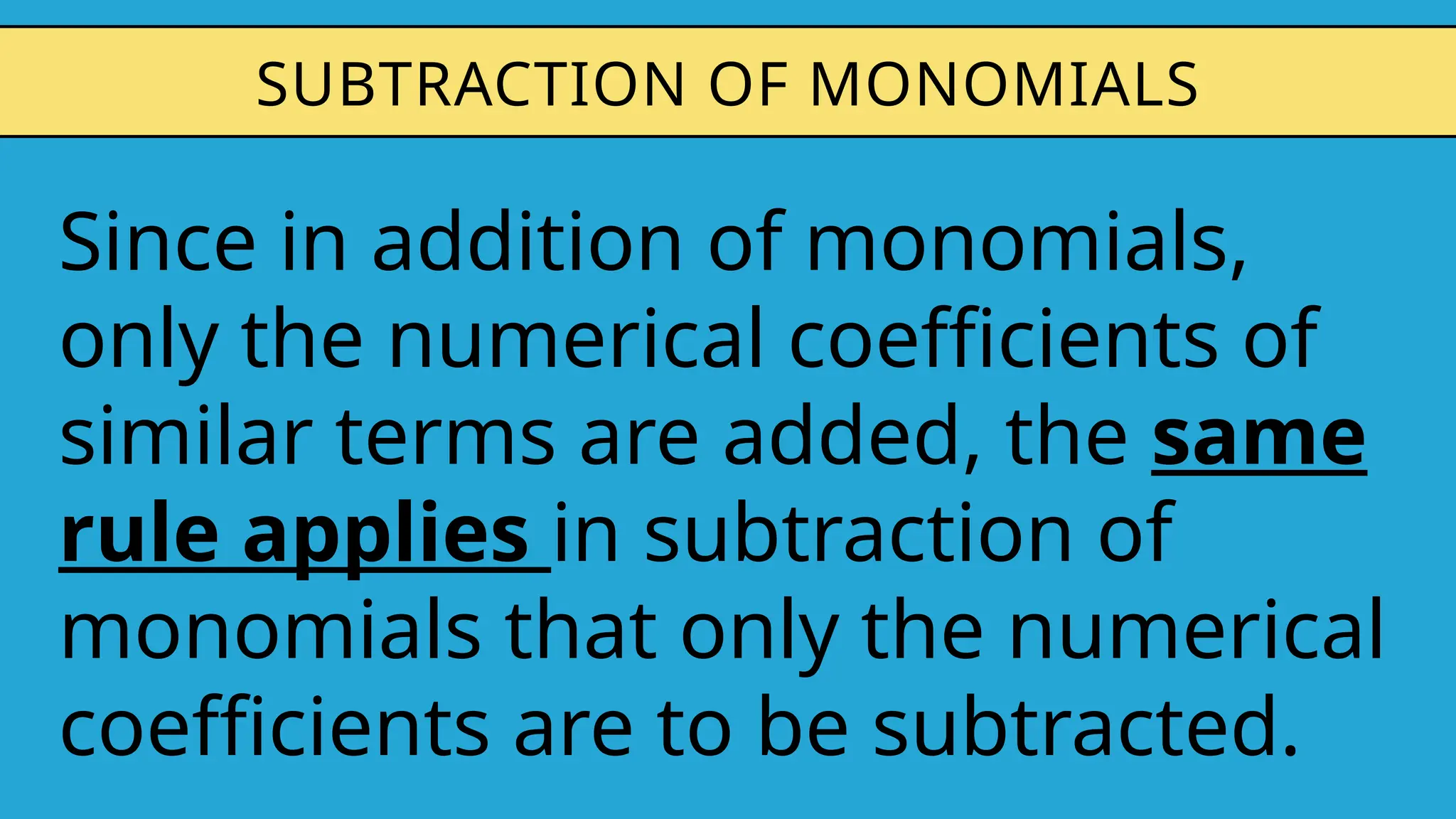 Since in addition of monomials,
only the numerical coefficients of
similar terms are added, the same
rule applies in subtraction of
monomials that only the numerical
coefficients are to be subtracted.
SUBTRACTION OF MONOMIALS
 