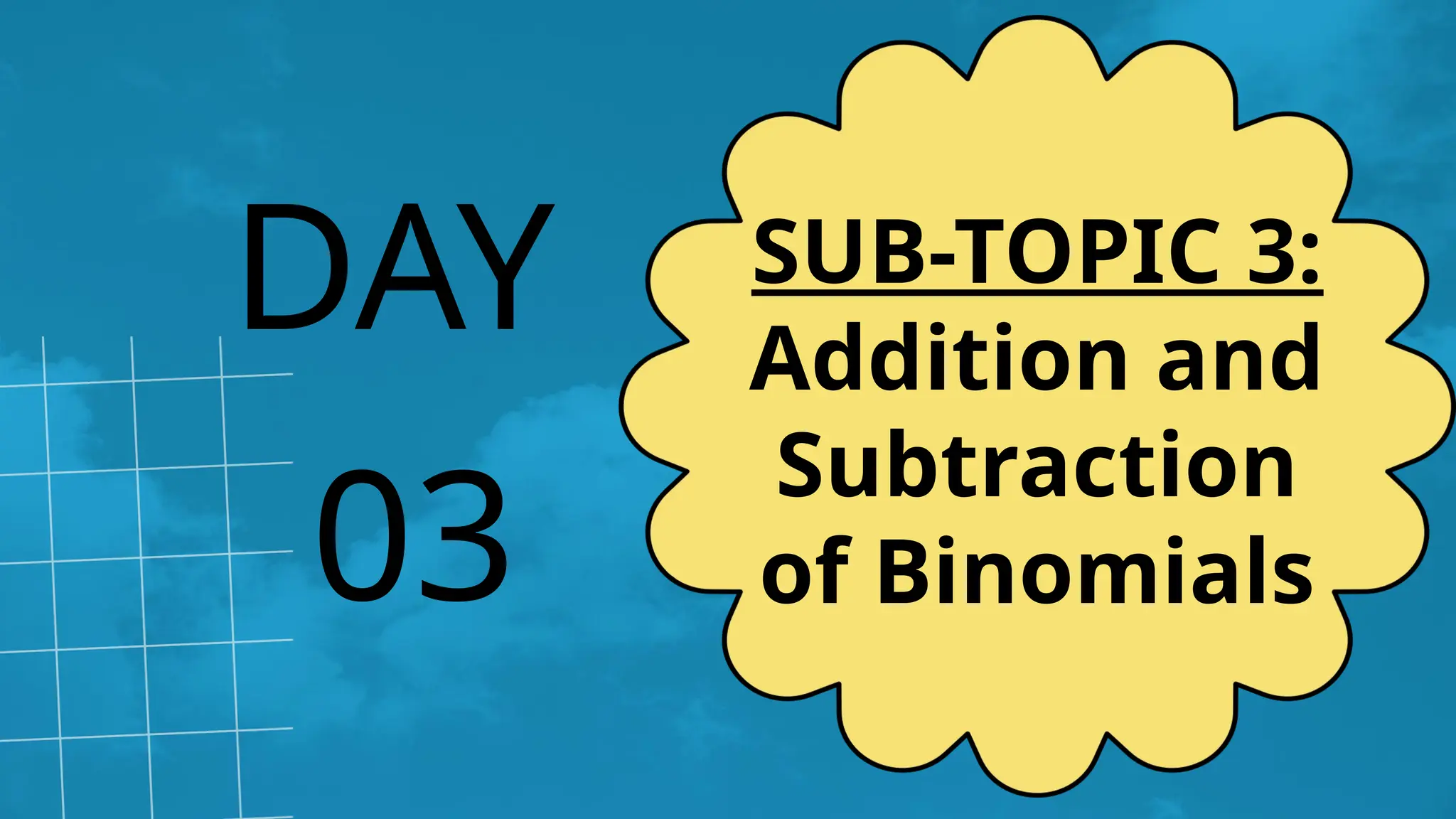 03
DAY SUB-TOPIC 3:
Addition and
Subtraction
of Binomials
 