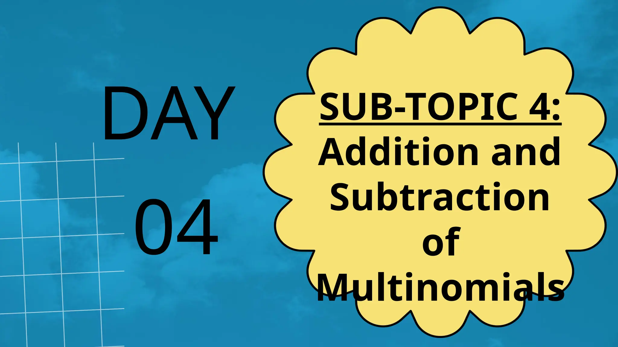 04
DAY SUB-TOPIC 4:
Addition and
Subtraction
of
Multinomials
 