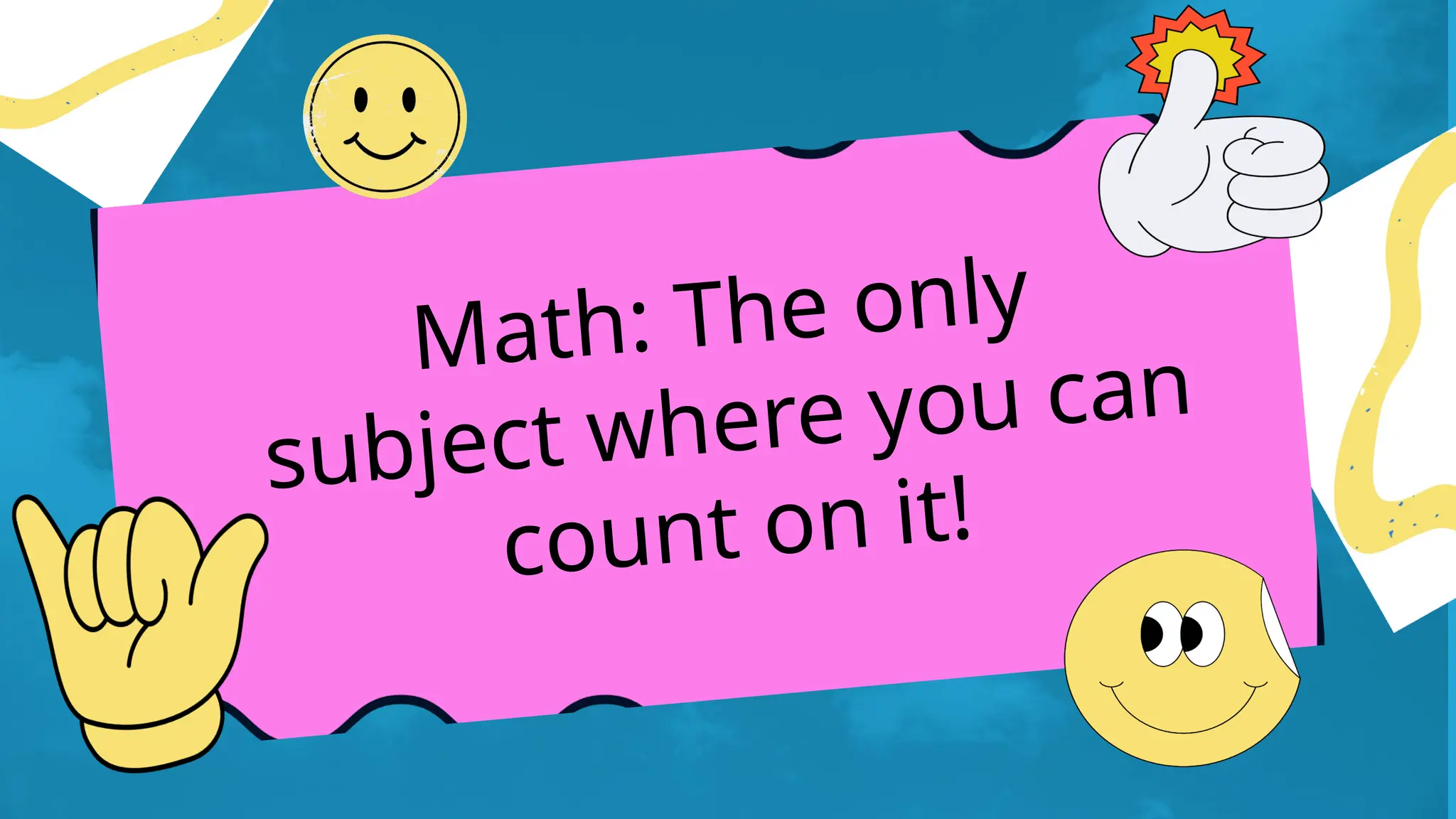 Math: The only
subject where you can
count on it!
 