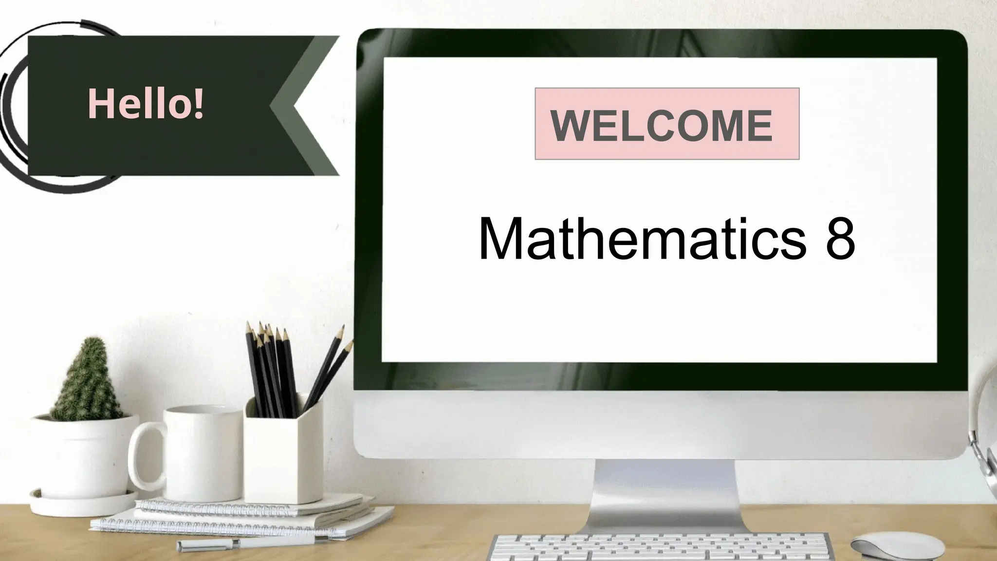 Mathematics 8
Hello!
WELCOME
 