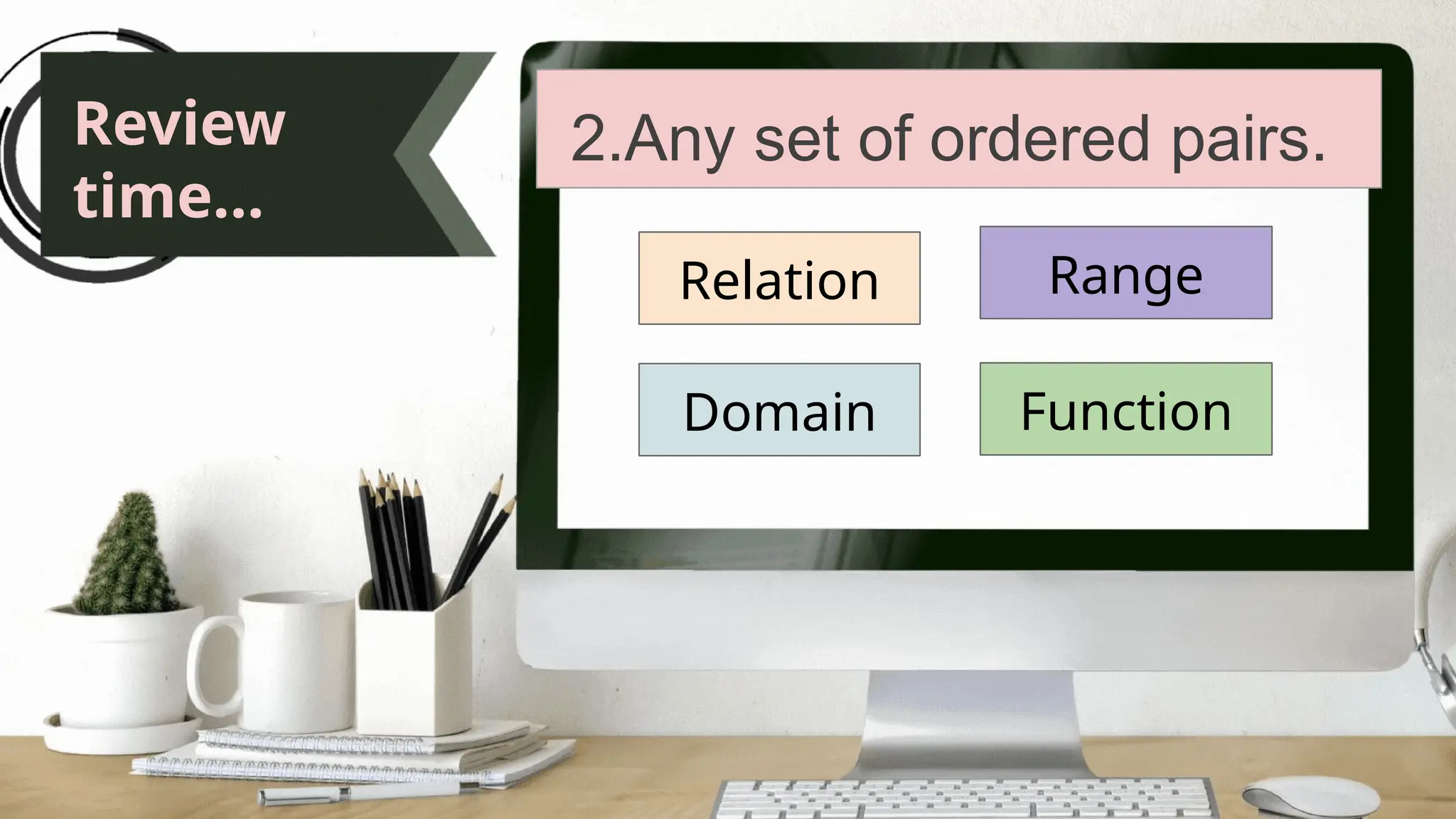 Review
time...
2.Any set of ordered pairs.
Relation
Domain
Range
Function
 
