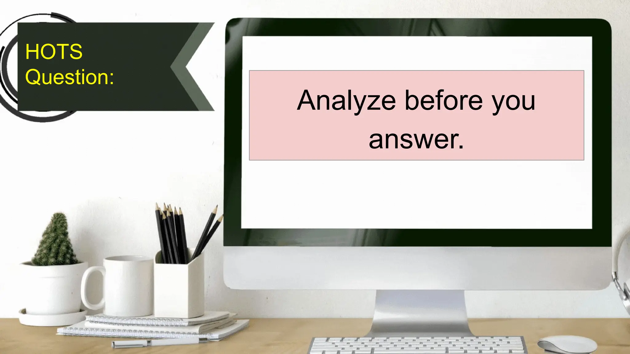 HOTS
Question:
Analyze before you
answer.
 