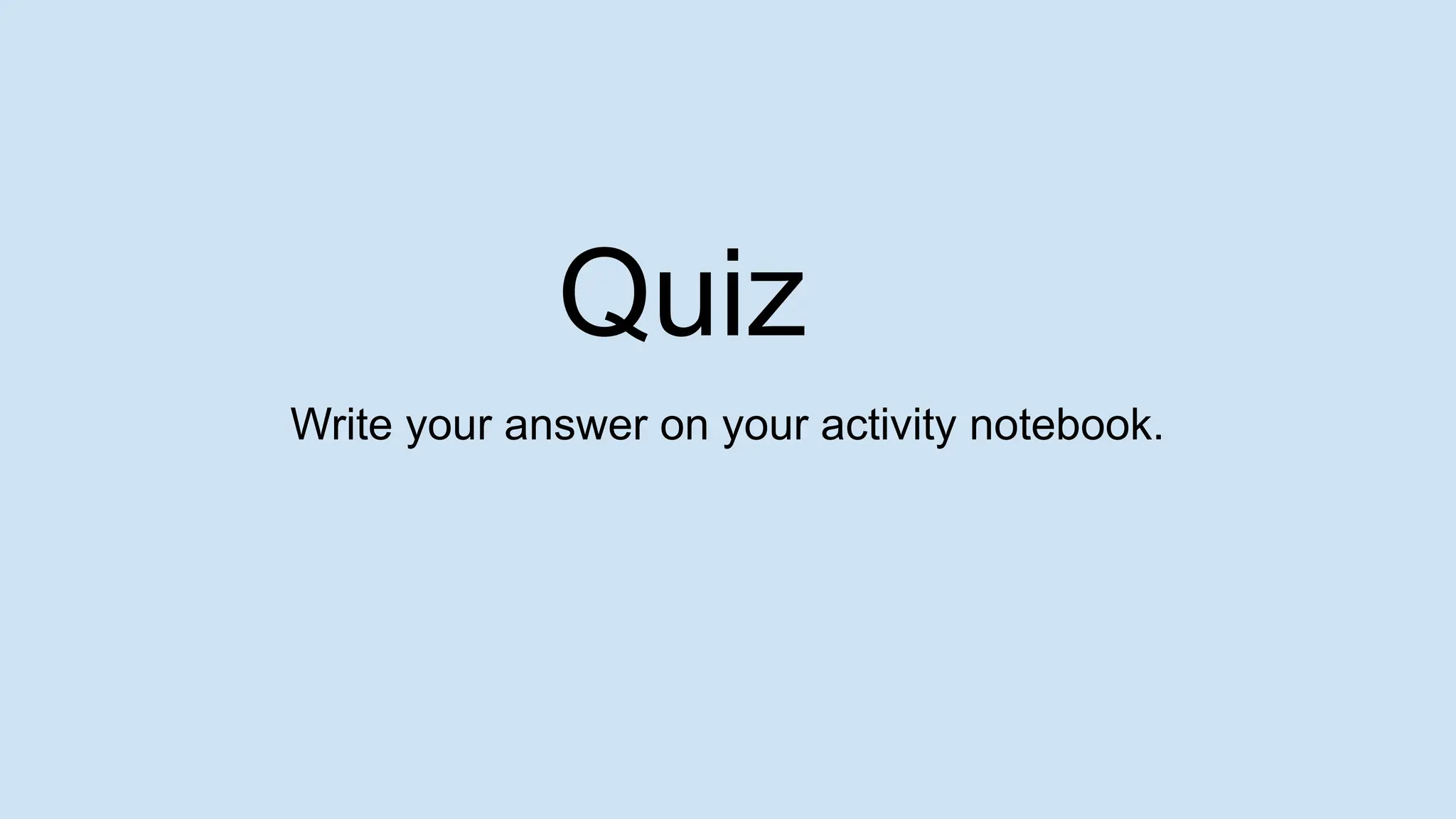 Quiz
Write your answer on your activity notebook.
 