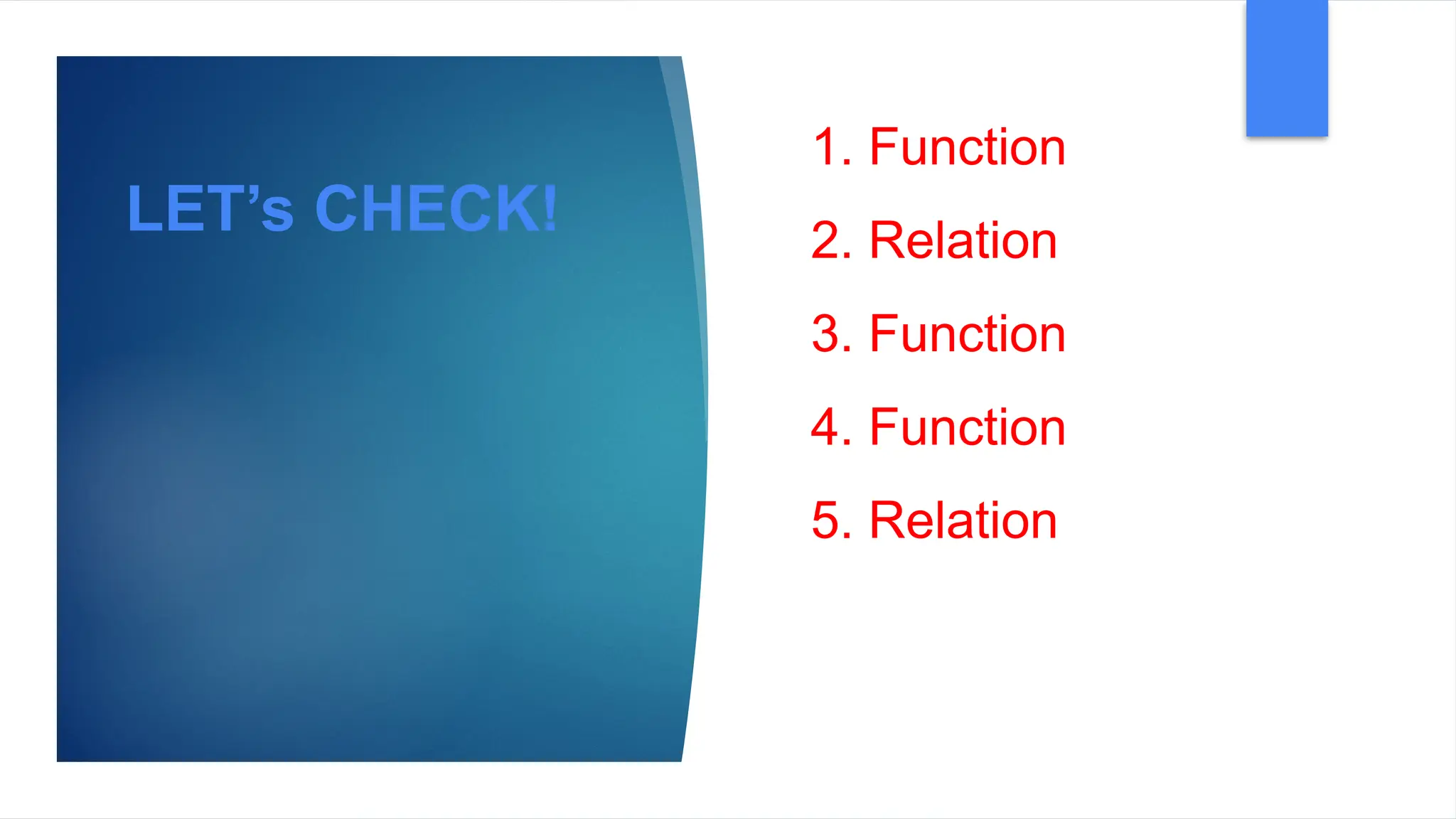 1. Function
2. Relation
3. Function
4. Function
5. Relation
LET’s CHECK!
 
