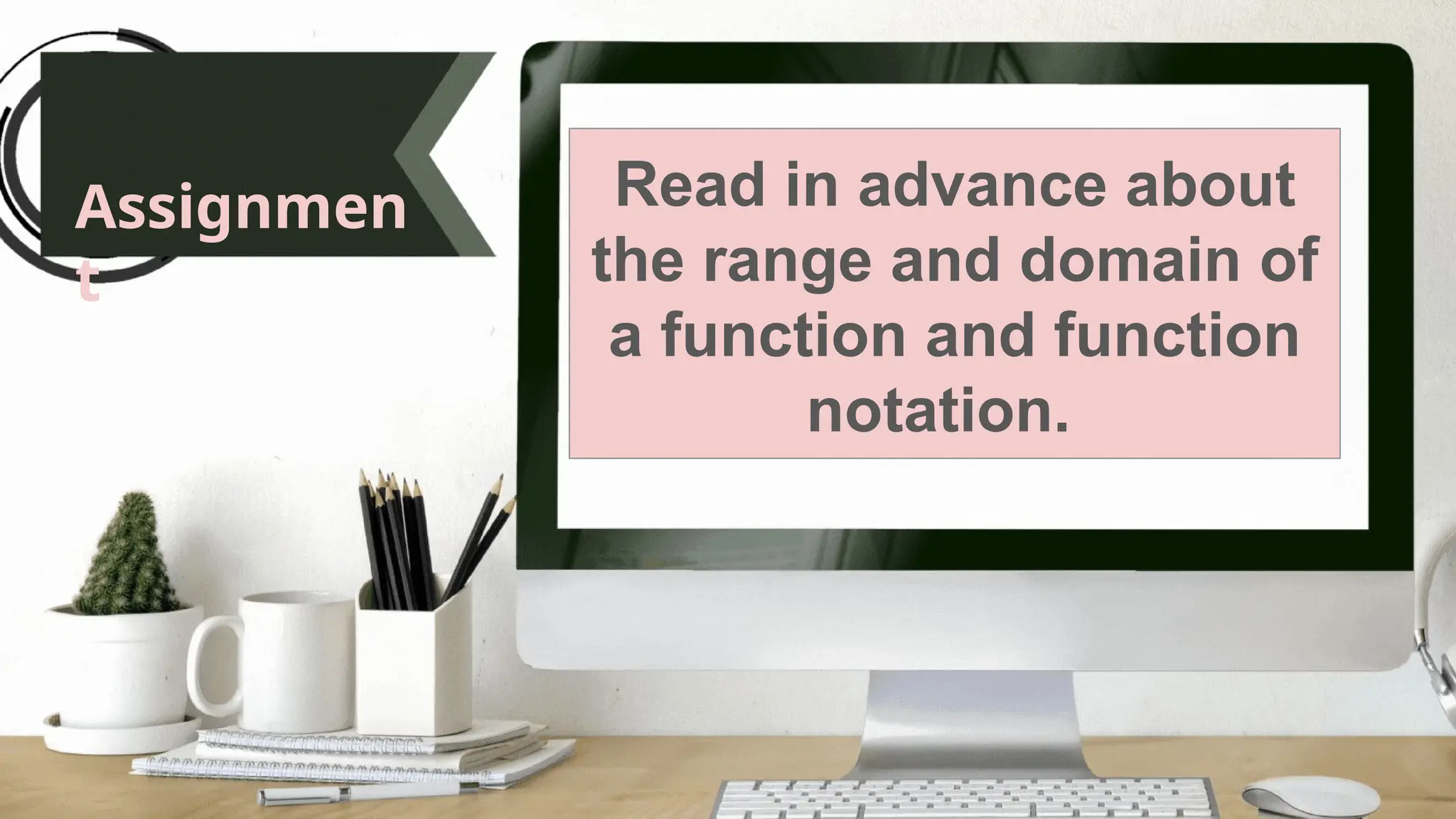 Assignmen
t
Read in advance about
the range and domain of
a function and function
notation.
 