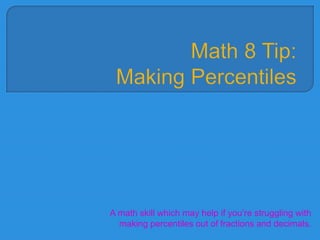 Math 8 Tip:Making Percentiles  A math skill which may help if you’re struggling with making percentiles out of fractions and decimals. 