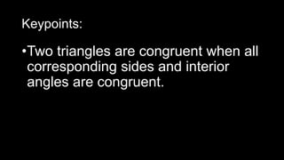 Keypoints:
•Two triangles are congruent when all
corresponding sides and interior
angles are congruent.
 