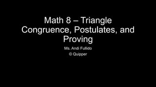 Math 8 – Triangle
Congruence, Postulates, and
Proving
Ms. Andi Fullido
© Quipper
 