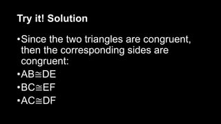 Try it! Solution
•Since the two triangles are congruent,
then the corresponding sides are
congruent:
•AB≅DE
•BC≅EF
•AC≅DF
 
