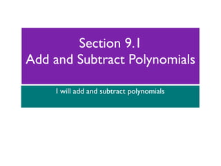 Section 9.1
Add and Subtract Polynomials

    I will add and subtract polynomials
 