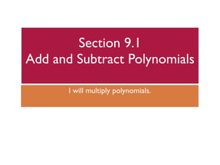 Section 9.1
Add and Subtract Polynomials

       I will multiply polynomials.
 
