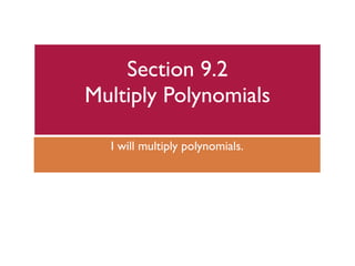 Section 9.2
Multiply Polynomials

  I will multiply polynomials.
 