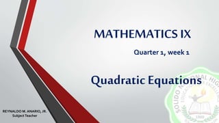 MATHEMATICS IX
Quarter 1, week 1
Quadratic Equations
REYNALDO M. ANARIO, JR.
SubjectTeacher
 