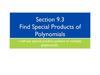 Section 9.3
Find Special Products of
      Polynomials
I will use special product pattens to multiply
                  polynomials.
 