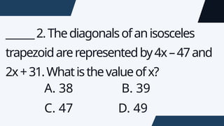 ______2.Thediagonalsofanisosceles
trapezoidarerepresentedby4x–47and
2x+31.Whatisthevalueofx?
A. 38 B. 39
C. 47 D. 49
 