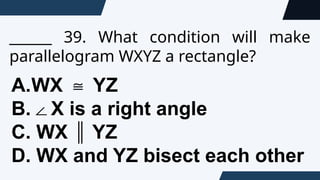 ______ 39. What condition will make
parallelogram WXYZ a rectangle?
A.WX YZ
≅
B.∠X is a right angle
C. WX YZ
∥
D. WX and YZ bisect each other
 