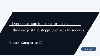 Don’t be afraid to make mistakes;
they are just the stepping-stones to success.
– Louis Zamperini ©
THE END
 