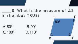 ______ 8. What is the measure of 2
∠
in rhombus TRUE?
A.80° B.90°
C.100° D.110°
80°
1 2
3
R U
T E
 