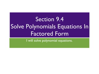 Section 9.4
Solve Polynomials Equations In
        Factored Form
      I will solve polynomial equations.
 