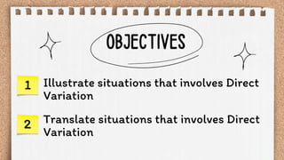 1
2
Illustrate situations that involves Direct
Variation
Translate situations that involves Direct
Variation
 