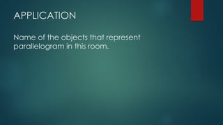 APPLICATION
Name of the objects that represent
parallelogram in this room.
 
