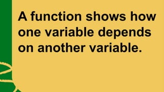 A function shows how
one variable depends
on another variable.
 