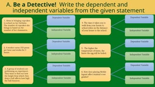 A. Be a Detective! Write the dependent and
independent variables from the given statement
 
