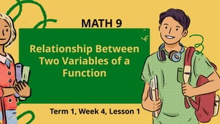 Relationship Between
Two Variables of a
Function
Term 1, Week 4, Lesson 1
MATH 9
 