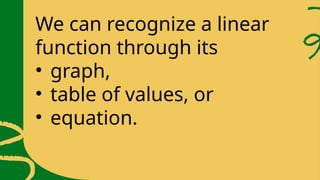 We can recognize a linear
function through its
• graph,
• table of values, or
• equation.
 