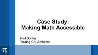 Case Study:
Making Math Accessible
Neil Soiffer
Talking Cat Software
 