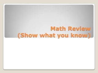 Math Review
(Show what you know)

 