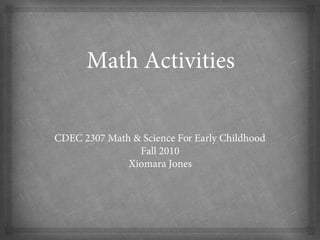 Math Activities
CDEC 2307 Math & Science For Early Childhood
Fall 2010
Xiomara Jones
 
