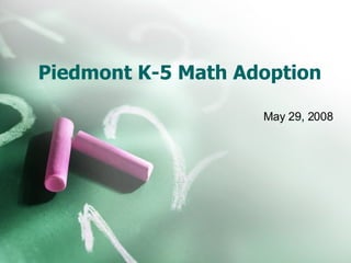 Piedmont K-5 Math Adoption  May 29, 2008 