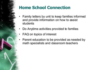 Home School Connection Family letters by unit to keep families informed and provide information on how to assist students Do Anytime activities provided to families FAQ on topics of interest Parent education to be provided as needed by math specialists and classroom teachers 