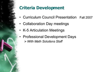Criteria Development Curriculum Council Presentation Collaboration Day meetings K-5 Articulation Meetings Professional Development Days With Math Solutions Staff Fall 2007 