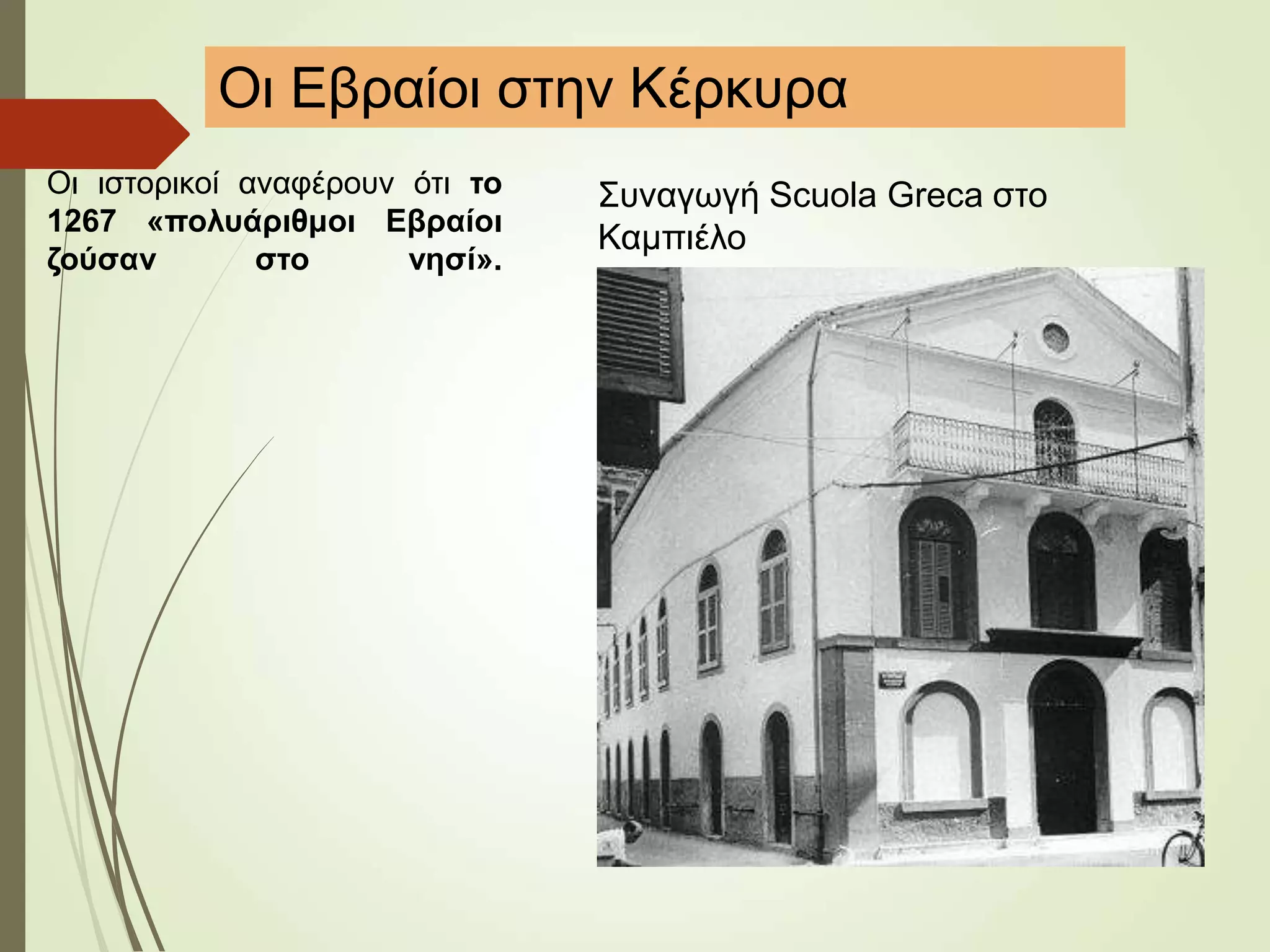 Οι ιστορικοί αναφέρουν ότι το
1267 «πολυάριθμοι Εβραίοι
ζούσαν στο νησί».
Οι Εβραίοι στην Κέρκυρα
Συναγωγή Scuola Greca στο
Καμπιέλο
 