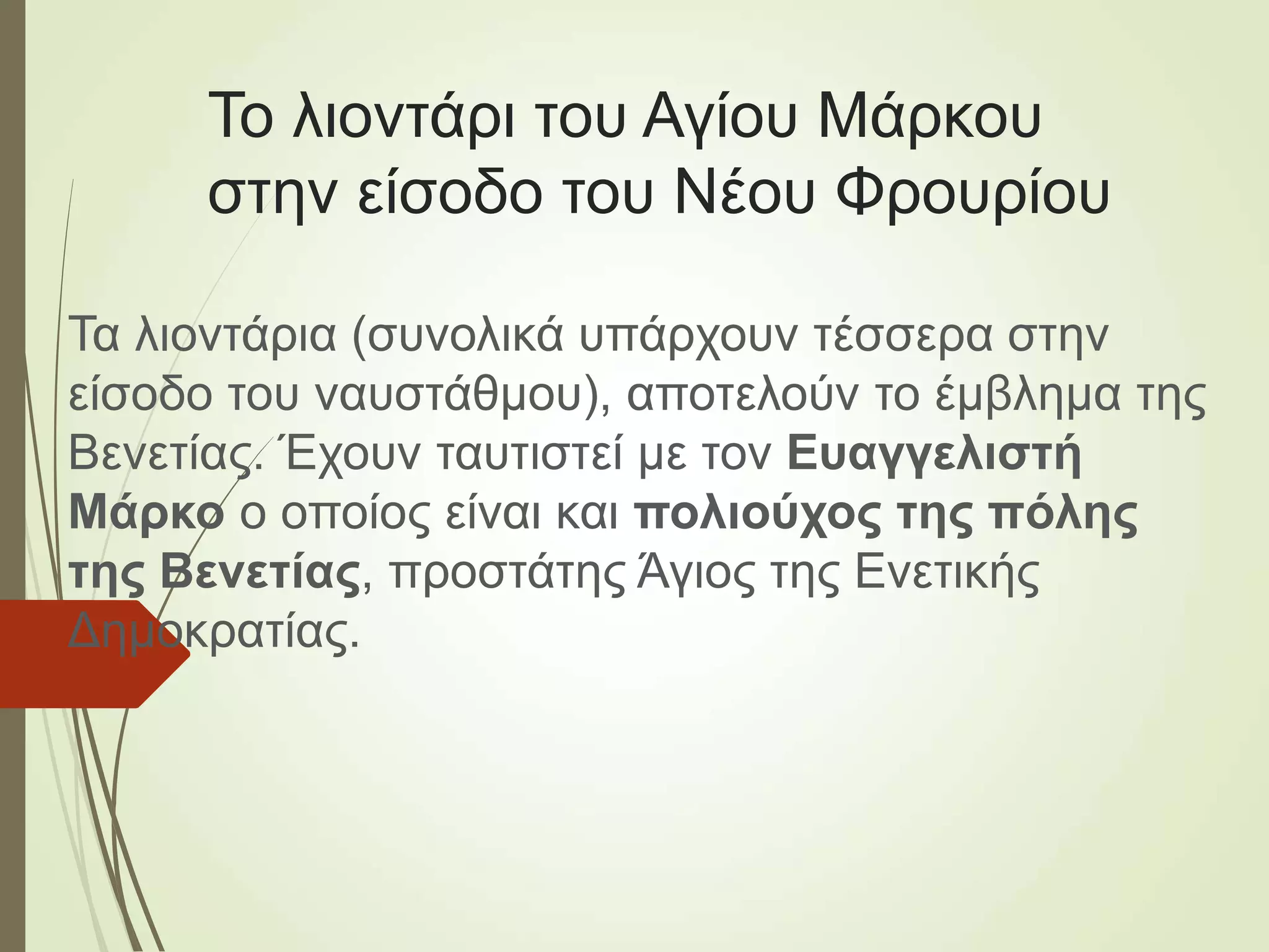 Το λιοντάρι του Αγίου Μάρκου
στην είσοδο του Νέου Φρουρίου
Τα λιοντάρια (συνολικά υπάρχουν τέσσερα στην
είσοδο του ναυστάθμου), αποτελούν το έμβλημα της
Βενετίας. Έχουν ταυτιστεί με τον Ευαγγελιστή
Μάρκο ο οποίος είναι και πολιούχος της πόλης
της Βενετίας, προστάτης Άγιος της Ενετικής
Δημοκρατίας.
 