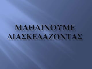 Μαθαίνουμε ΔΙασκεδάζοντας
