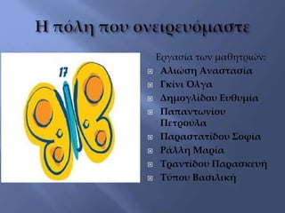 Εργασία των μαθητριών:
 Αλιώση Αναστασία
 Γκίνι Όλγα
 Δημογλίδου Ευθυμία
 Παπαντωνίου
Πετρούλα
 Παραστατίδου Σοφία
 Ράλλη Μαρία
 Τραντίδου Παρασκευή
 Τύπου Βασιλική
 