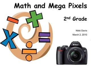 Math and Mega Pixels
             2nd Grade

                  Nikki Davis
                March 2, 2010
 