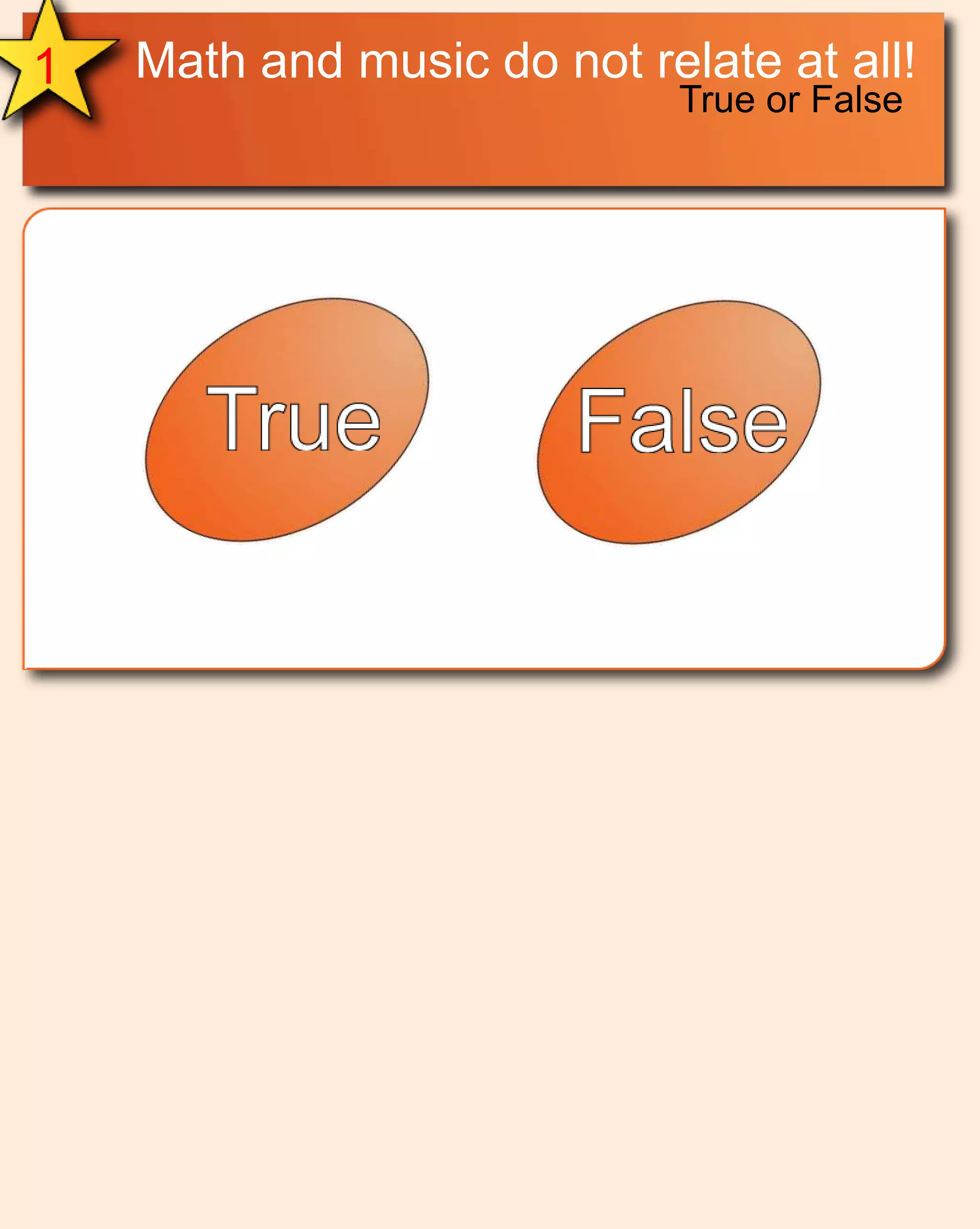 Math and music do not relate at all!1True or FalseTrueFalse